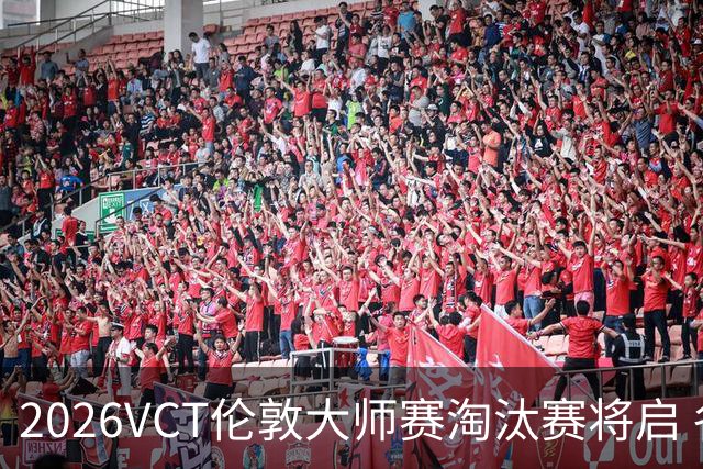 2026VCT伦敦大师赛淘汰赛将启 各赛区头号种子亮相
